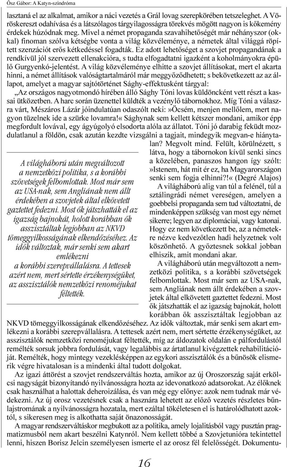 Mivel a német propaganda szavahihetõségét már néhányszor (okkal) finoman szólva kétségbe vonta a világ közvéleménye, a németek által világgá röpített szenzációt erõs kétkedéssel fogadták.