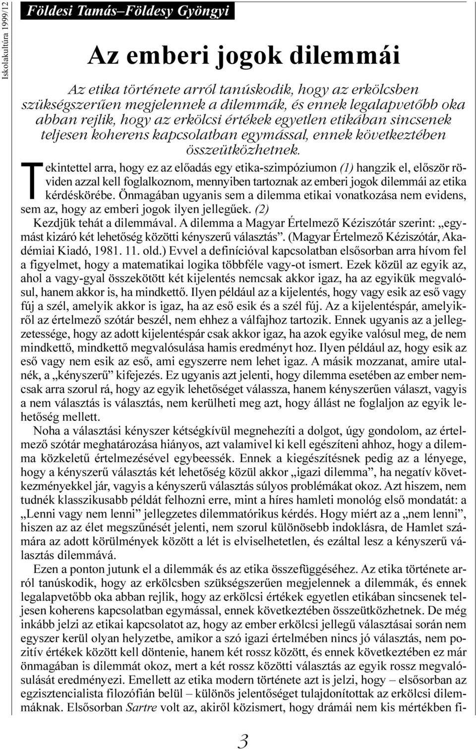 Tekintettel arra, hogy ez az elõadás egy etika-szimpóziumon (1) hangzik el, elõször röviden azzal kell foglalkoznom, mennyiben tartoznak az emberi jogok dilemmái az etika kérdéskörébe.