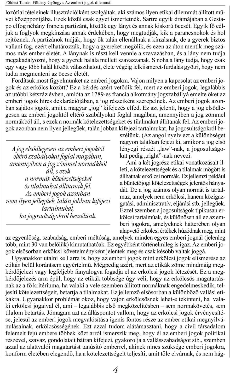 Egyik fõ céljuk a foglyok megkínzása annak érdekében, hogy megtudják, kik a parancsnokok és hol rejtõznek.