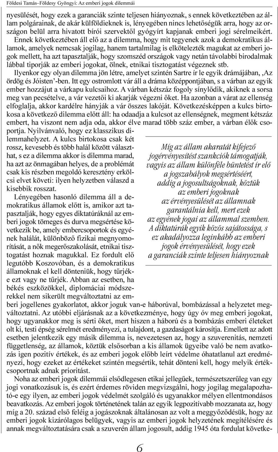 Ennek következtében áll elõ az a dilemma, hogy mit tegyenek azok a demokratikus államok, amelyek nemcsak jogilag, hanem tartalmilag is elkötelezték magukat az emberi jogok mellett, ha azt