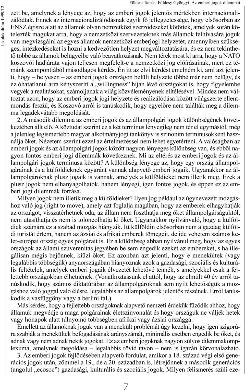 nemzetközi szervezeteknek más államok felhívására joguk van megvizsgálni az egyes államok nemzetközi emberjogi helyzetét, amennyiben szükséges, intézkedéseket is hozni a kedvezõtlen helyzet