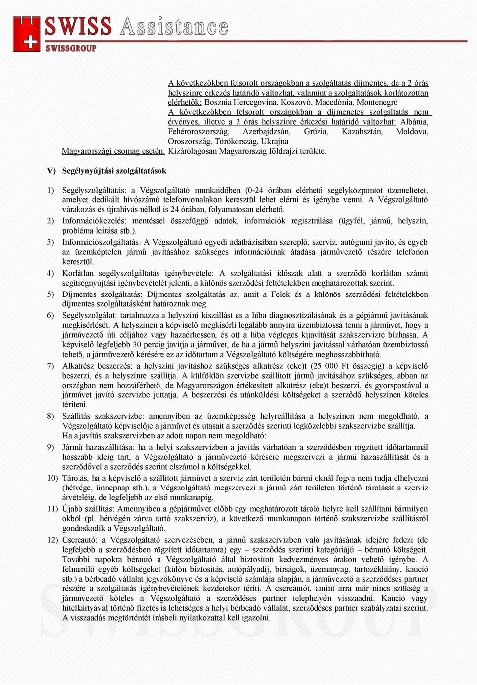 Grúzia, Kazahsztán, Moldova, Oroszország, Törökország, Ukrajna Magyarországi csomag esetén: Kizárólagosan Magyarország földrajzi területe.