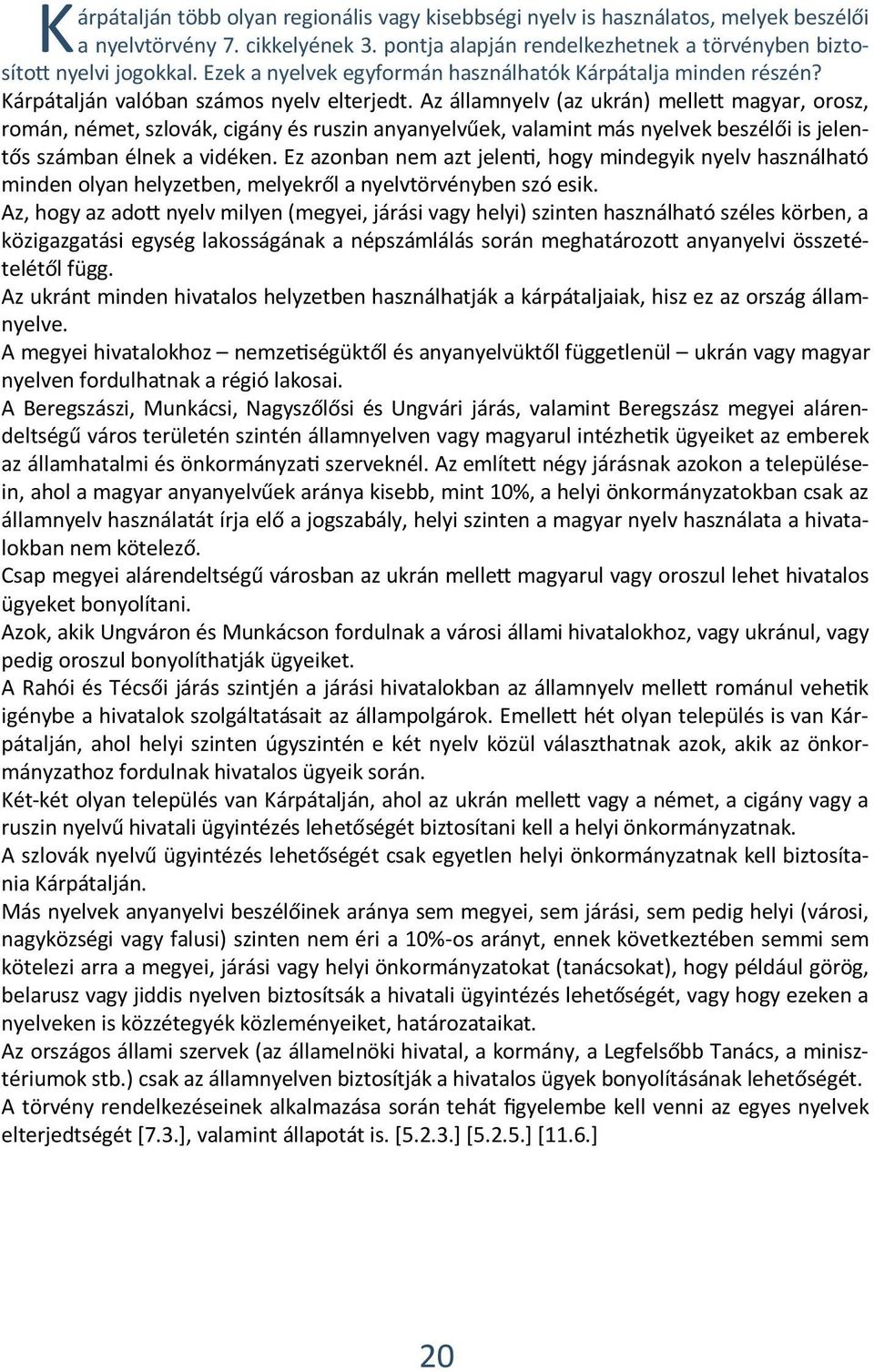 Az államnyelv (az ukrán) mellett magyar, orosz, román, német, szlovák, cigány és ruszin anyanyelvűek, valamint más nyelvek beszélői is jelentős számban élnek a vidéken.