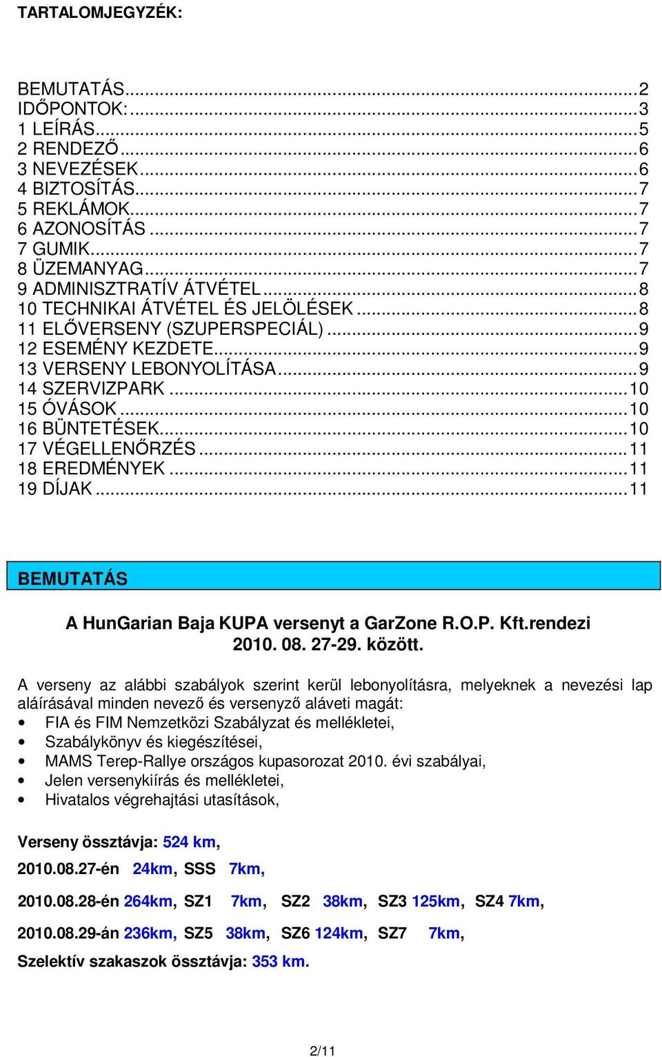 ..11 18 EREDMÉNYEK...11 19 DÍJAK...11 BEMUTATÁS A HunGarian Baja KUPA versenyt a GarZone R.O.P. Kft.rendezi 2010. 08. 27-29. között.