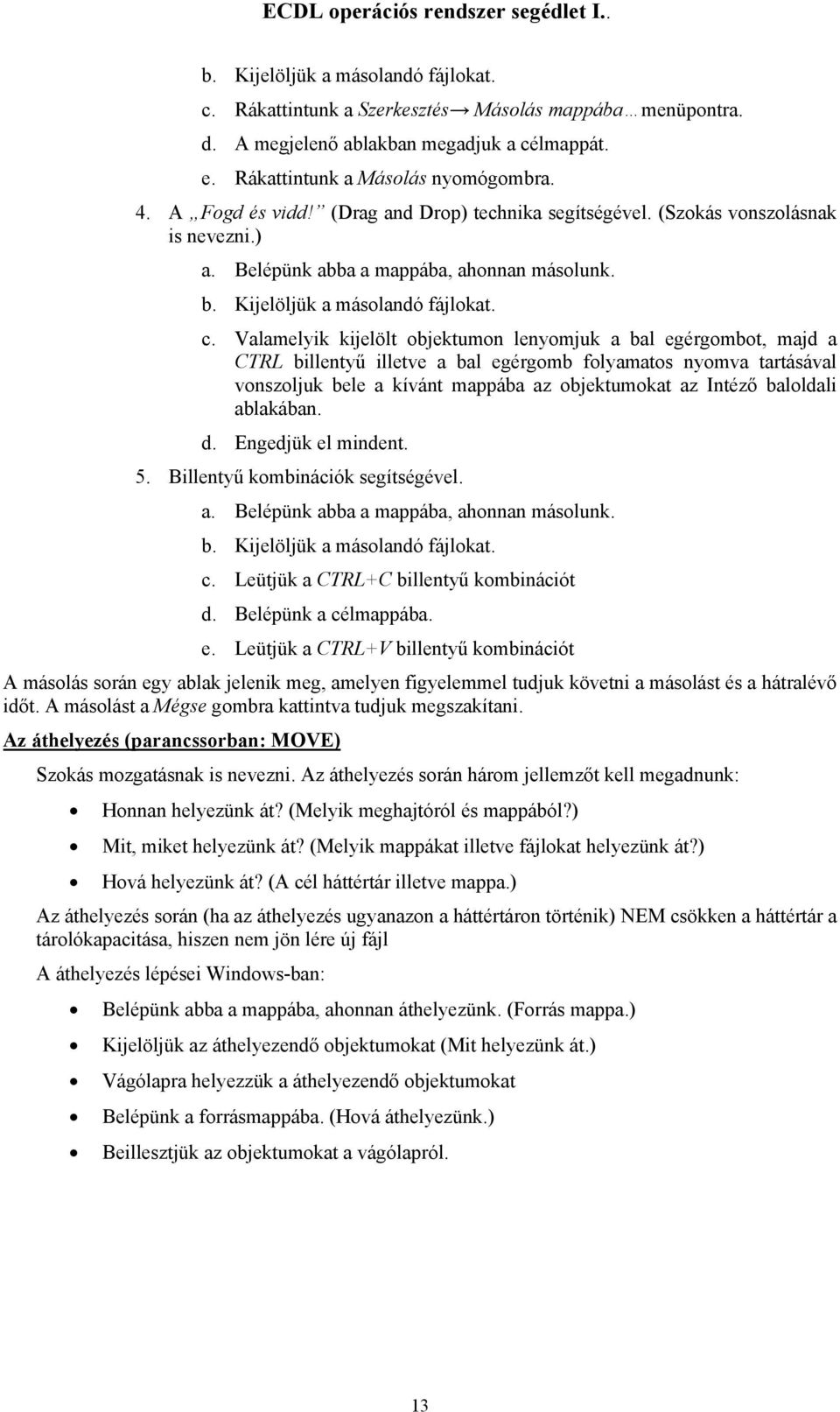 Valamelyik kijelölt objektumon lenyomjuk a bal egérgombot, majd a CTRL billentyű illetve a bal egérgomb folyamatos nyomva tartásával vonszoljuk bele a kívánt mappába az objektumokat az Intéző