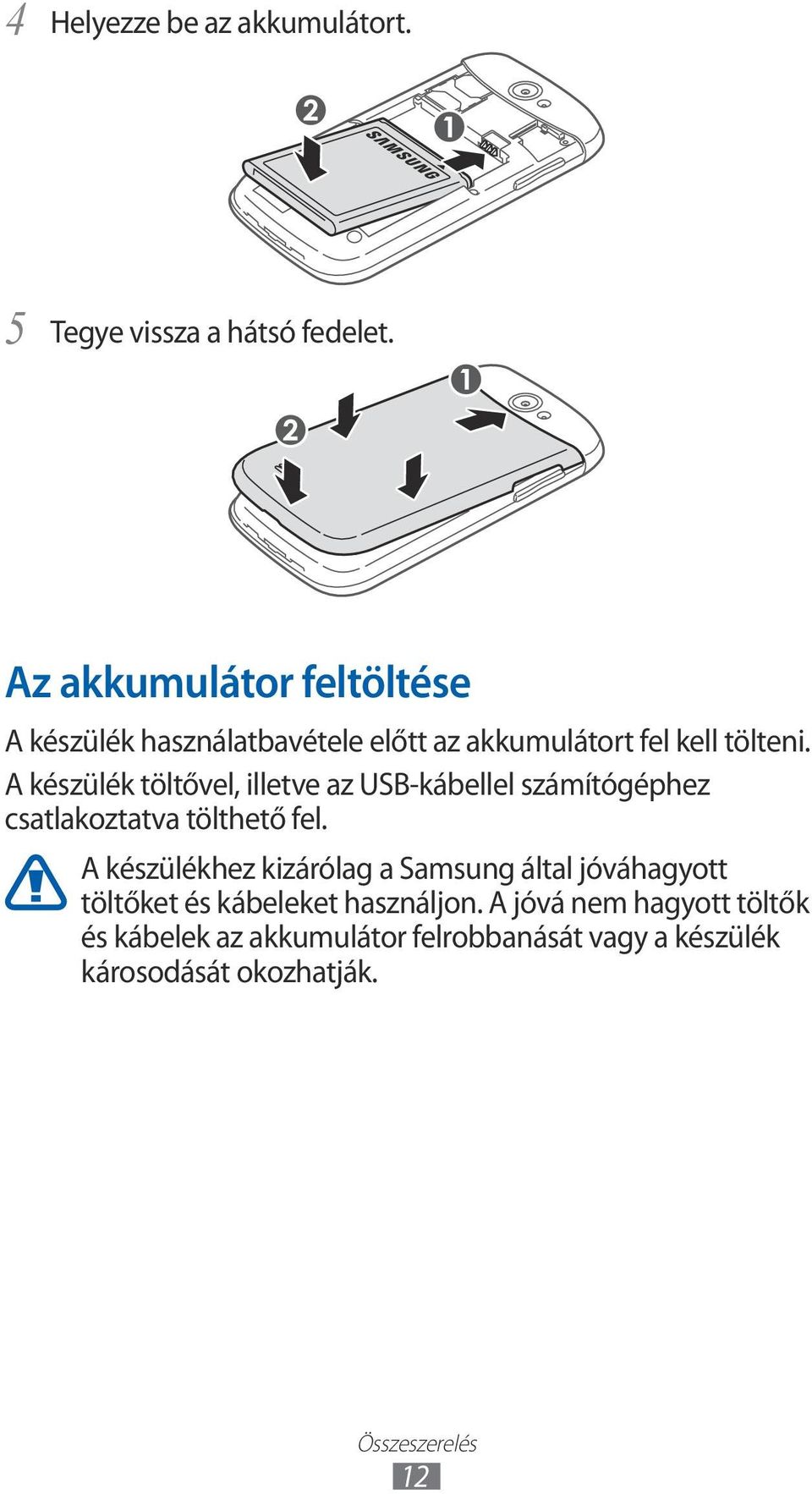 A készülék töltővel, illetve az USB-kábellel számítógéphez csatlakoztatva tölthető fel.