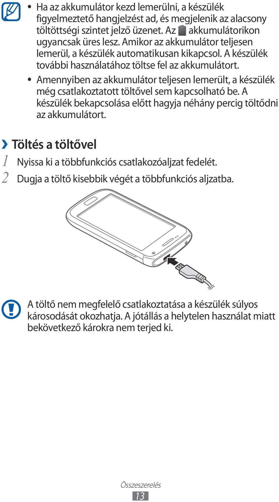 Amennyiben az akkumulátor teljesen lemerült, a készülék még csatlakoztatott töltővel sem kapcsolható be. A készülék bekapcsolása előtt hagyja néhány percig töltődni az akkumulátort.