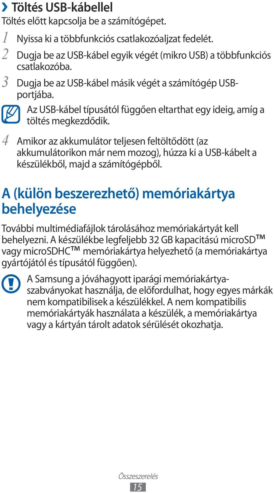 Amikor az akkumulátor teljesen feltöltődött (az akkumulátorikon már nem mozog), húzza ki a USB-kábelt a készülékből, majd a számítógépből.