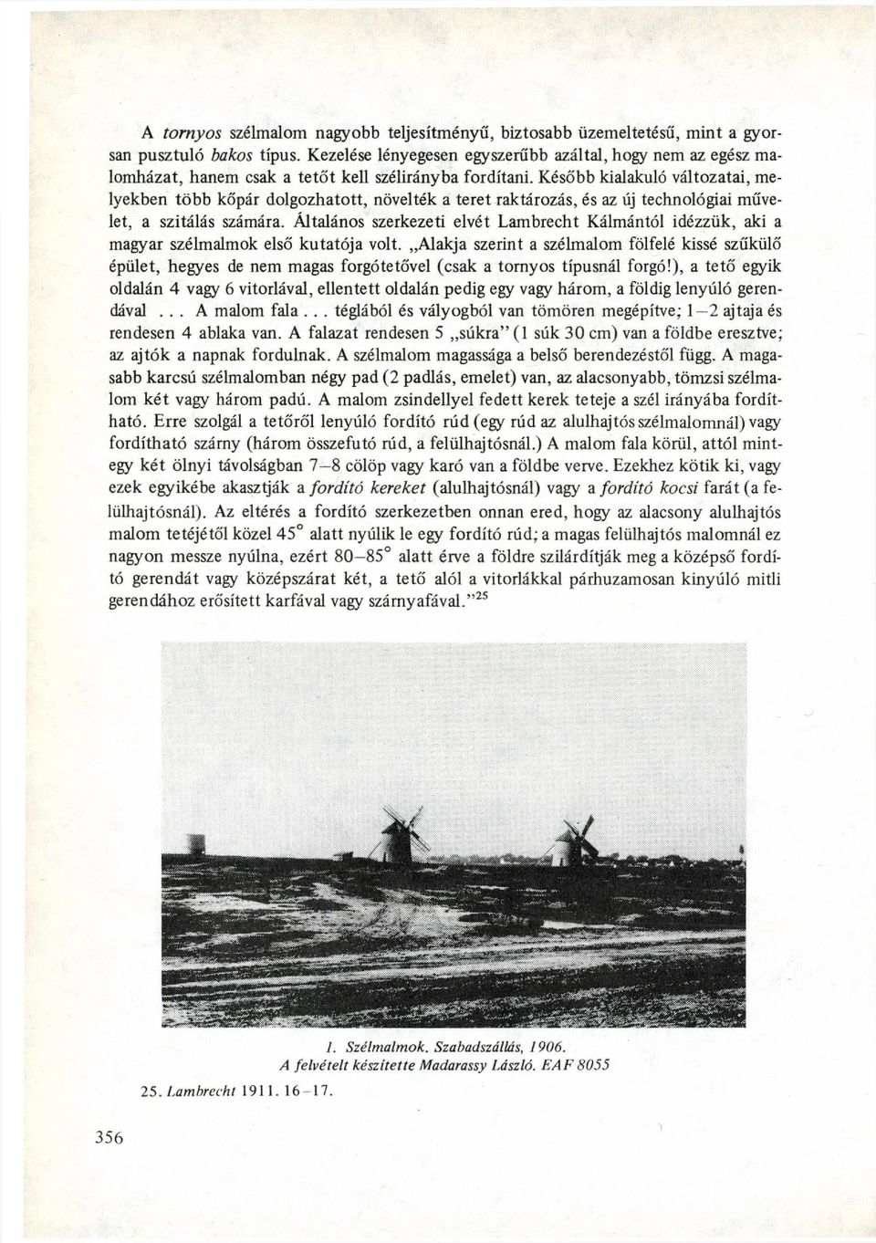 K é s ő b b kialakuló v á l t o z a t a i, me lyekben t ö b b kopár dolgozhatott, növelték a teret r a k t á r o z á s, és az új technológiai műve let, a szitálás számára.