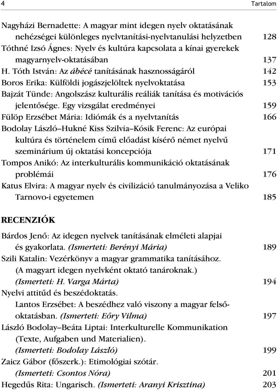 Tóth István: Az ábécé tanításának hasznosságáról 142 Boros Erika: Külföldi jogászjelöltek nyelvoktatása 153 Bajzát Tünde: Angolszász kulturális reáliák tanítása és motivációs jelentõsége.
