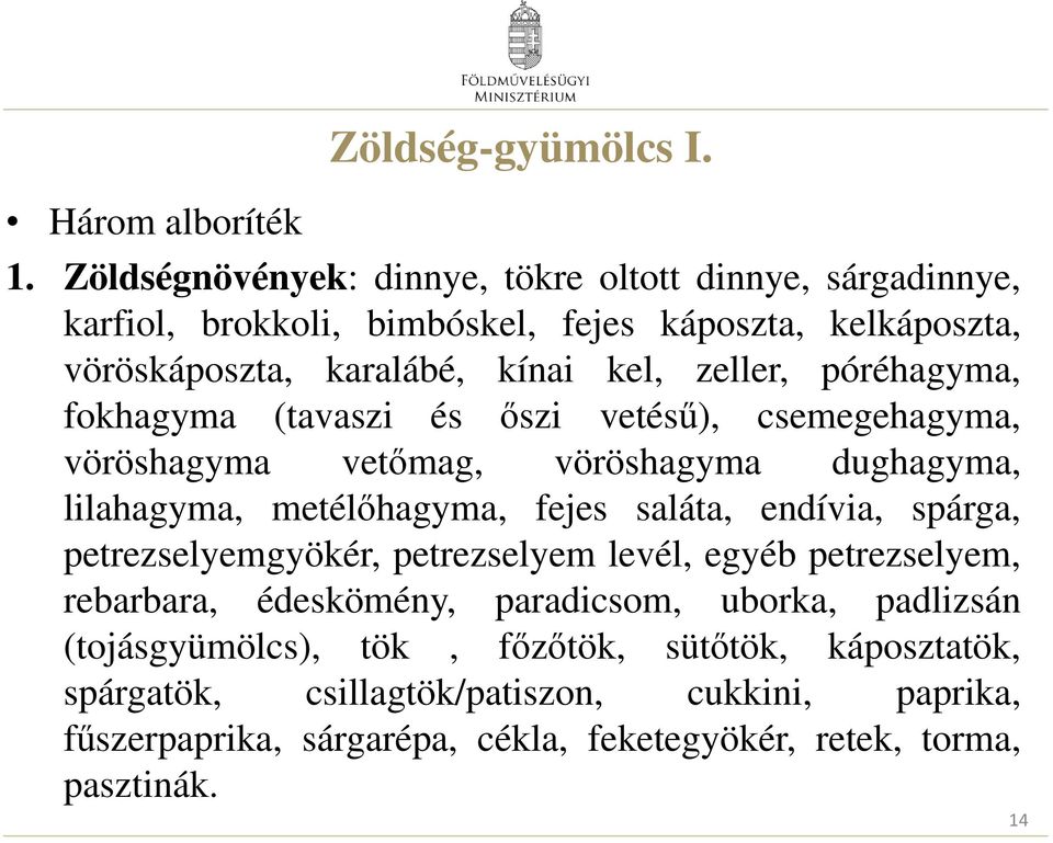 póréhagyma, fokhagyma (tavaszi és őszi vetésű), csemegehagyma, vöröshagyma vetőmag, vöröshagyma dughagyma, lilahagyma, metélőhagyma, fejes saláta, endívia, spárga,