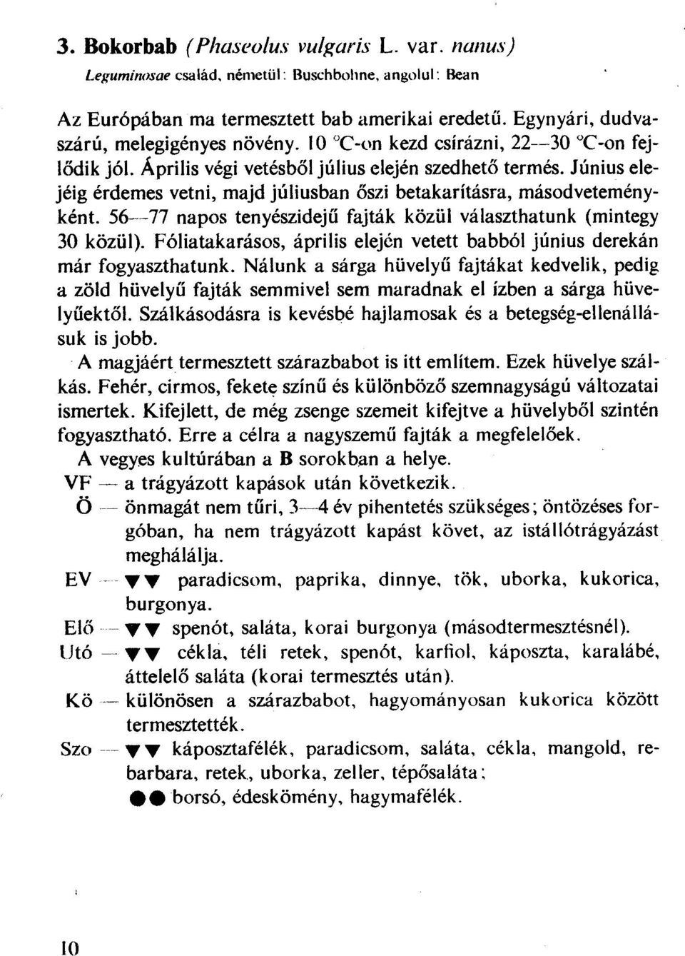 Június elejéig érdemes vetni, majd júliusban őszi betakarításra, másodveteményként 56--77 napos tenyészidejű fajták közül választhatunk (mintegy 30 közül).