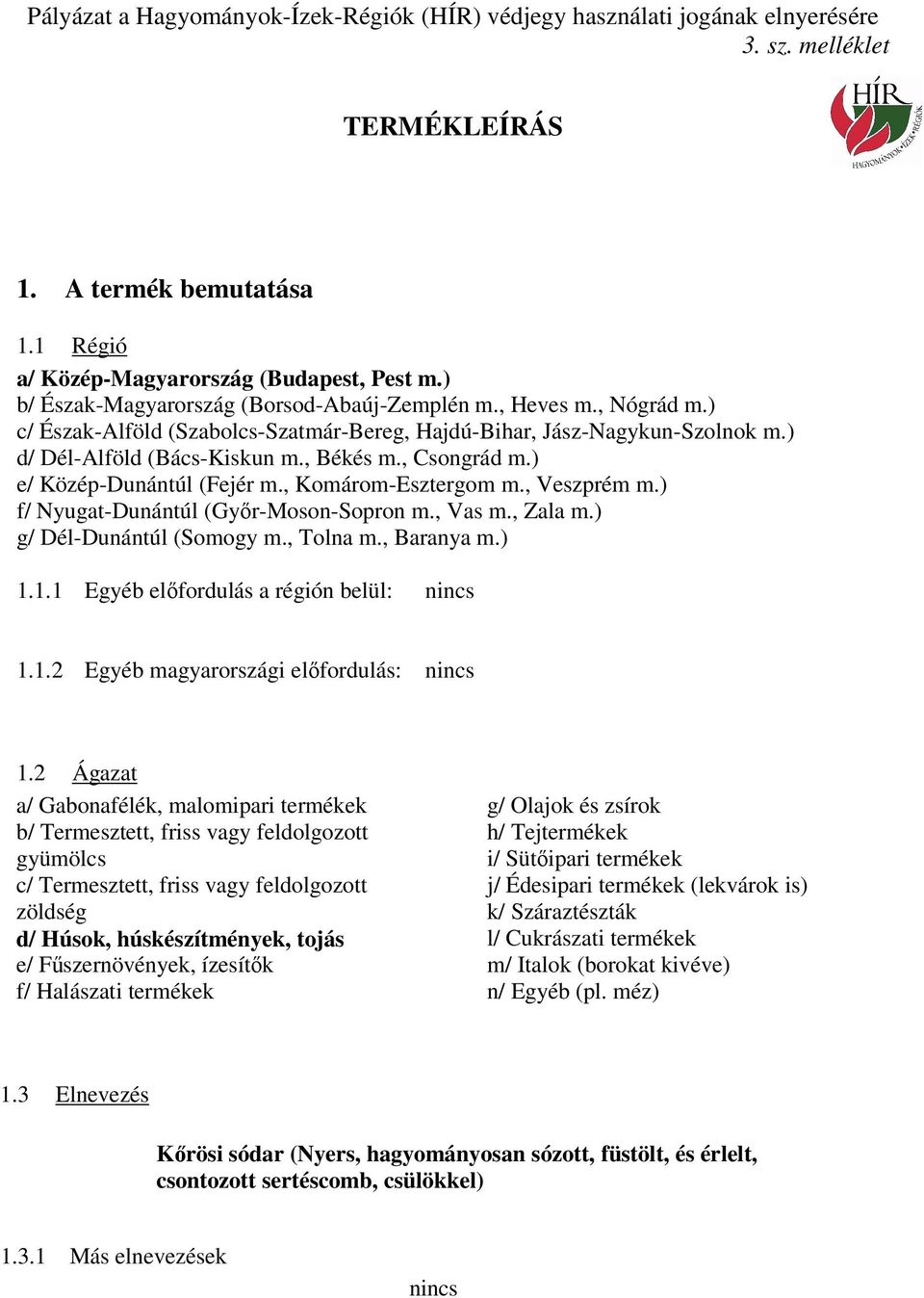 ) f/ Nyugat-Dunántúl (Győr-Moson-Sopron m., Vas m., Zala m.) g/ Dél-Dunántúl (Somogy m., Tolna m., Baranya m.) 1.1.1 Egyéb előfordulás a régión belül: nincs 1.1.2 Egyéb magyarországi előfordulás: nincs 1.