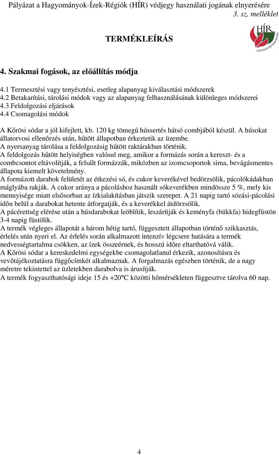 120 kg tömegű hússertés hátsó combjából készül. A húsokat állatorvosi ellenőrzés után, hűtött állapotban érkeztetik az üzembe. A nyersanyag tárolása a feldolgozásig hűtött raktárakban történik.