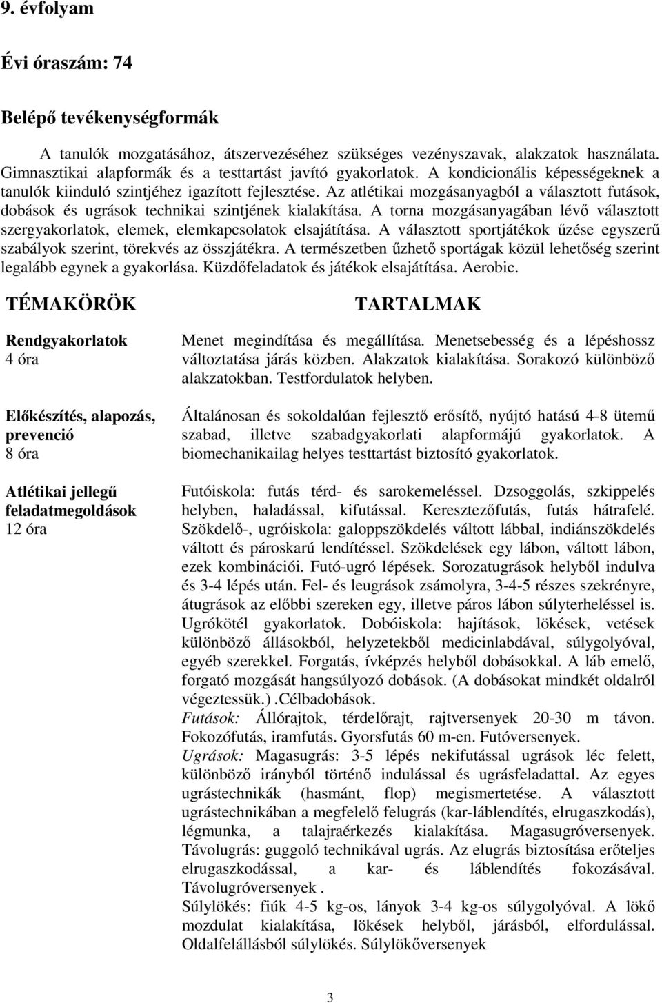 A torna mozgásanyagában lévő választott szergyakorlatok, elemek, elemkapcsolatok elsajátítása. A választott sportjátékok űzése egyszerű szabályok szerint, törekvés az összjátékra.