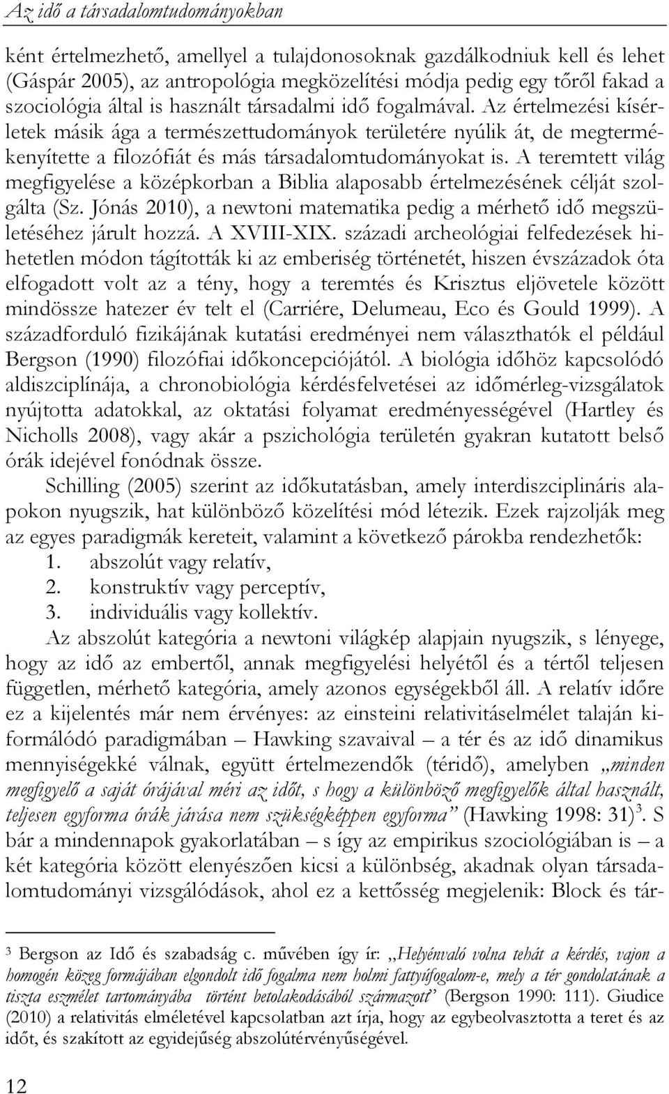 A teremtett világ megfigyelése a középkorban a Biblia alaposabb értelmezésének célját szolgálta (Sz. Jónás 2010), a newtoni matematika pedig a mérhető idő megszületéséhez járult hozzá. A XVIII-XIX.