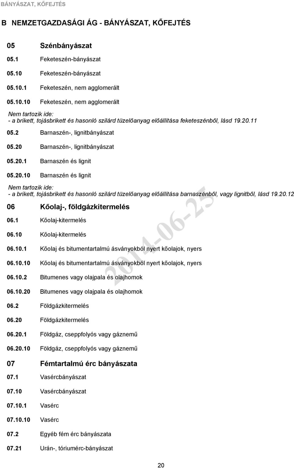 1 10 Szénbányászat Feketeszén-bányászat Feketeszén-bányászat Feketeszén, nem agglomerált Feketeszén, nem agglomerált - a brikett, tojásbrikett és hasonló szilárd tüzelőanyag előállítása