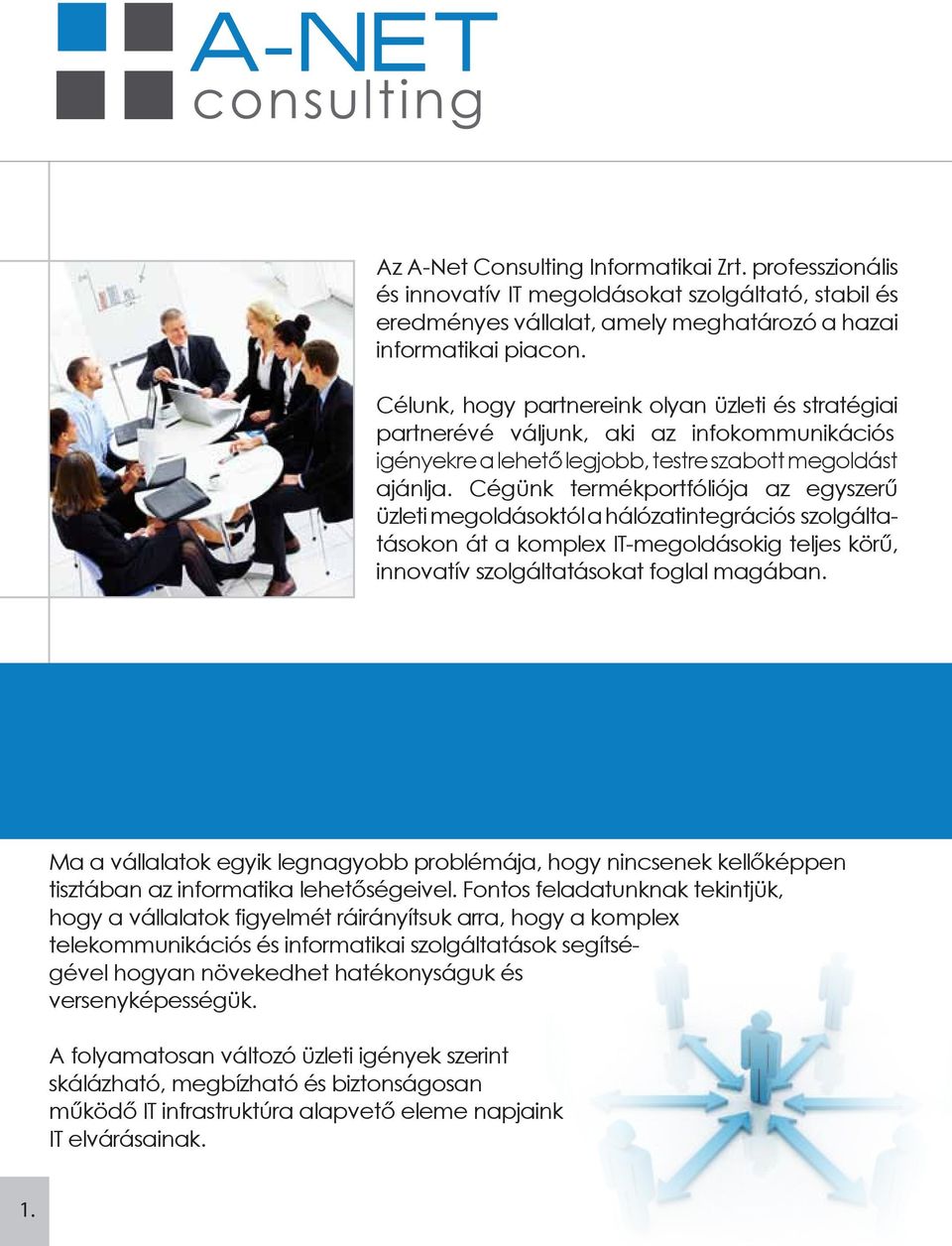 Cégünk termékportfóliója az egyszerű üzleti megoldásoktól a hálózatintegrációs szolgáltatásokon át a komplex IT-megoldásokig teljes körű, innovatív szolgáltatásokat foglal magában.