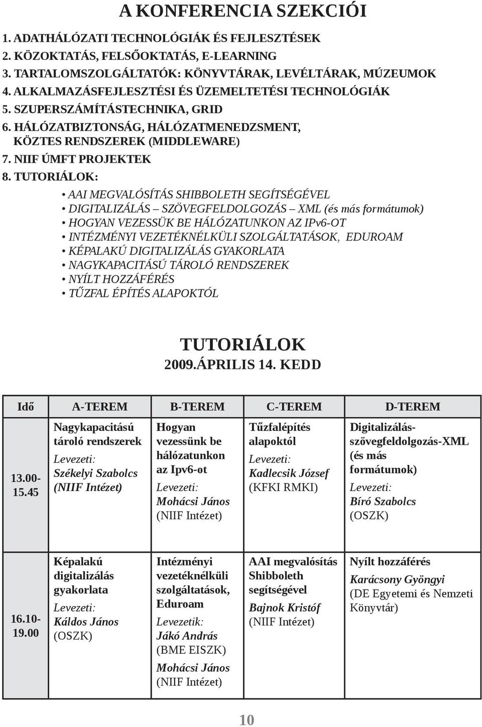 TUTORIÁLOK: AAI MEGVALÓSÍTÁS SHIBBOLETH SEGÍTSÉGÉVEL DIGITALIZÁLÁS SZÖVEGFELDOLGOZÁS XML (és más formátumok) HOGYAN VEZESSÜK BE HÁLÓZATUNKON AZ IPv6-OT INTÉZMÉNYI VEZETÉKNÉLKÜLI SZOLGÁLTATÁSOK,