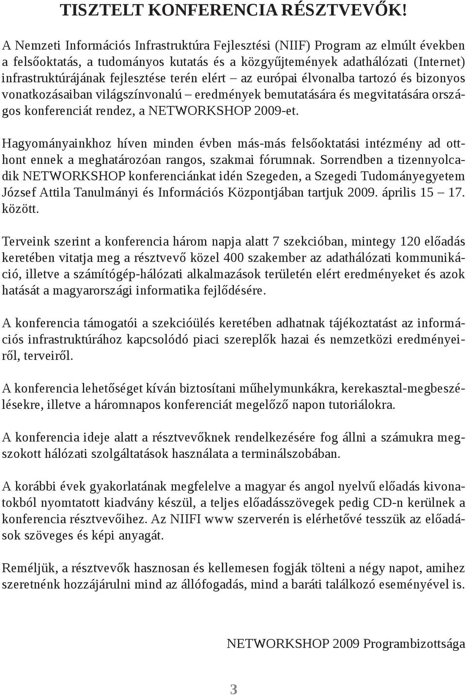 terén elért az európai élvonalba tartozó és bizonyos vonatkozásaiban világszínvonalú eredmények bemutatására és megvitatására országos konferenciát rendez, a NETWORKSHOP 2009-et.