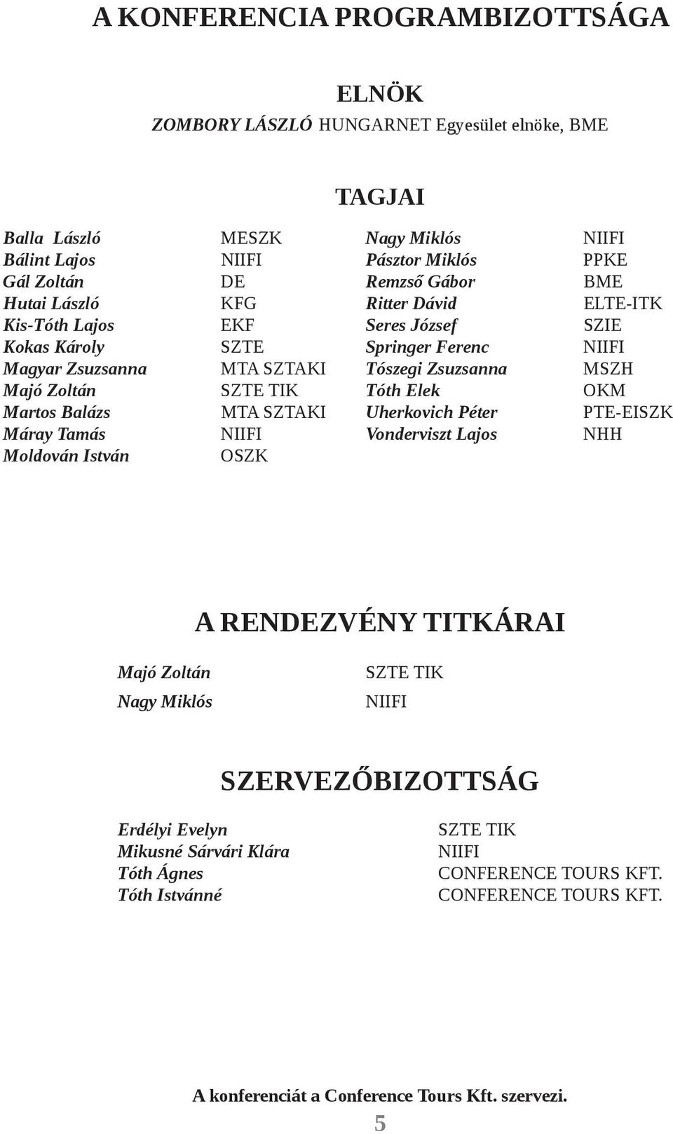 SZTE TIK Tóth Elek OKM Martos Balázs MTA SZTAKI Uherkovich Péter PTE-EISZK Máray Tamás NIIFI Vonderviszt Lajos NHH Moldován István OSZK A RENDEZVÉNY TITKÁRAI Majó Zoltán Nagy Miklós SZTE TIK