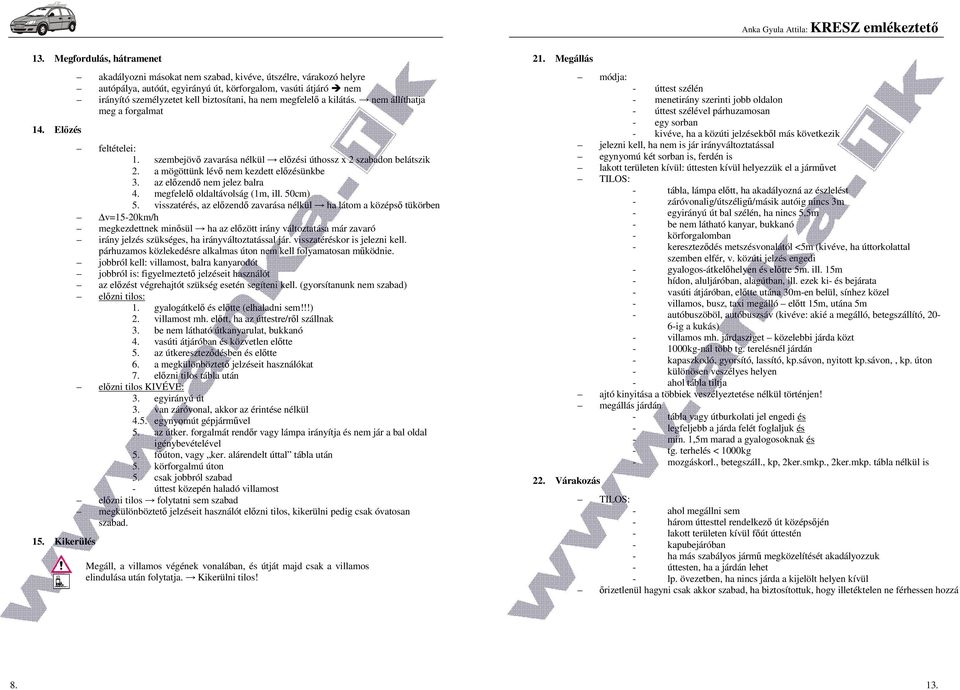 kilátás. nem állíthatja meg a forgalmat feltételei: 1. szembejövő zavarása nélkül előzési úthossz x 2 szabadon belátszik 2. a mögöttünk lévő nem kezdett előzésünkbe 3. az előzendő nem jelez balra 4.