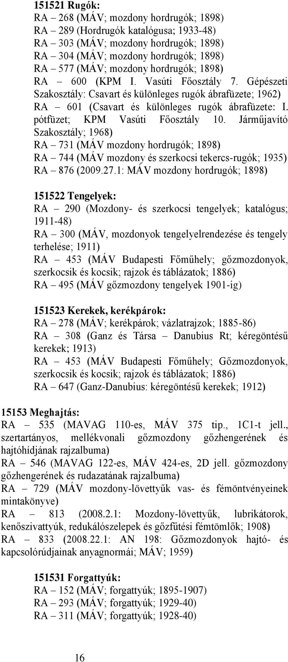 Járműjavító Szakosztály; 1968) RA 731 (MÁV mozdony hordrugók; 1898) RA 744 (MÁV mozdony és szerkocsi tekercs-rugók; 1935) RA 876 (2009.27.