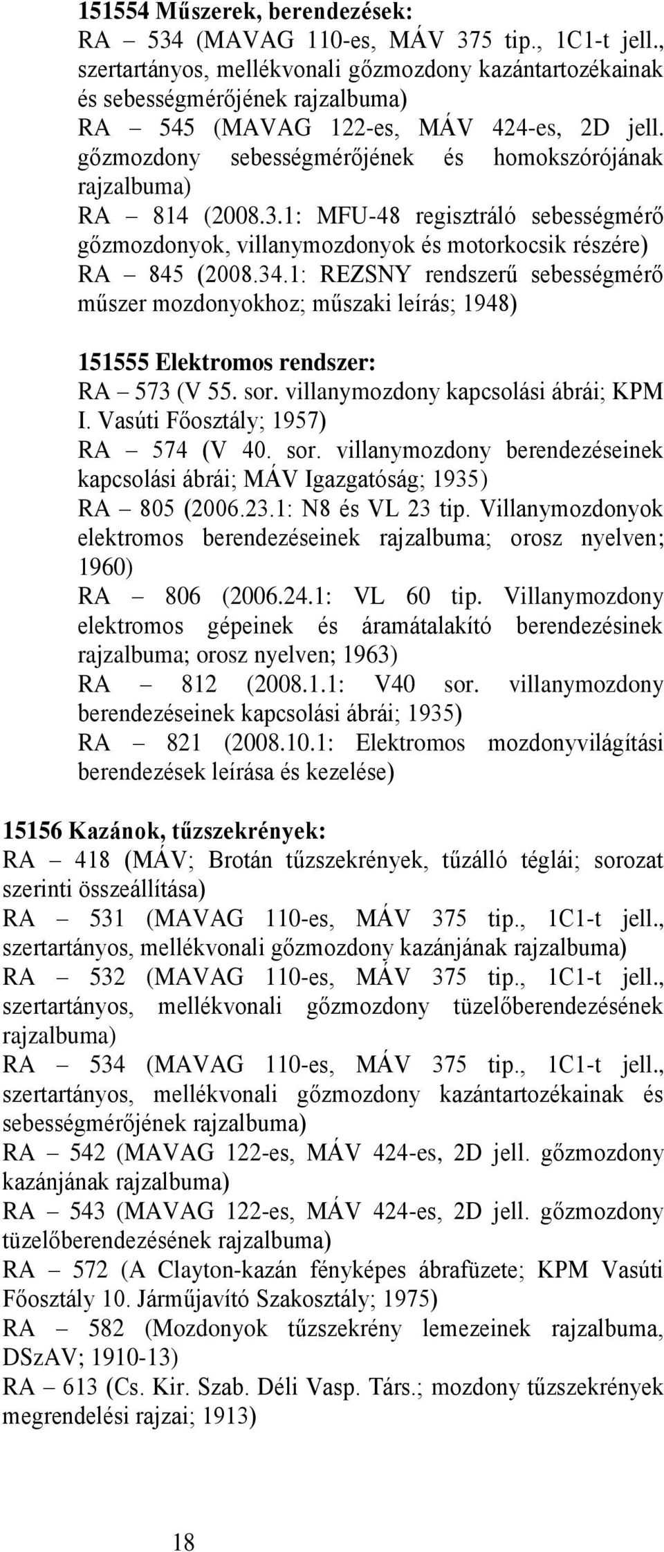 gőzmozdony sebességmérőjének és homokszórójának rajzalbuma) RA 814 (2008.3.1: MFU-48 regisztráló sebességmérő gőzmozdonyok, villanymozdonyok és motorkocsik részére) RA 845 (2008.34.