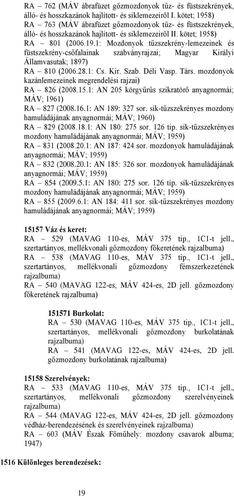 28.1: Cs. Kir. Szab. Déli Vasp. Társ. mozdonyok kazánlemezeinek megrendelési rajzai) RA 826 (2008.15.1: AN 205 körgyűrűs szikratörő anyagnormái; MÁV; 1961) RA 827 (2008.16.1: AN 189: 327 sor.