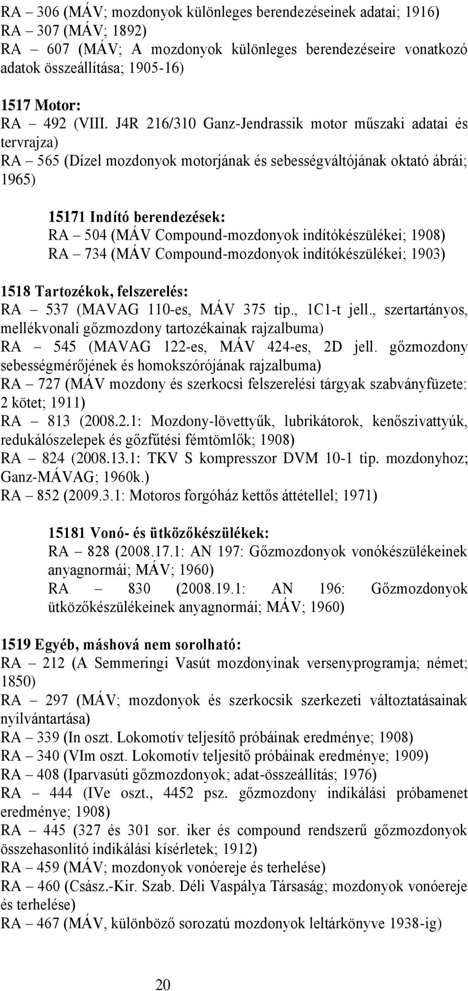indítókészülékei; 1908) RA 734 (MÁV Compound-mozdonyok indítókészülékei; 1903) 1518 Tartozékok, felszerelés: RA 537 (MAVAG 110-es, MÁV 375 tip., 1C1-t jell.