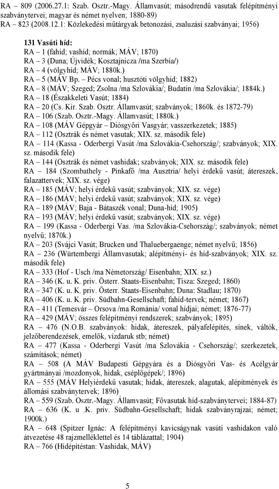 ) RA 5 (MÁV Bp. Pécs vonal; husztóti völgyhíd; 1882) RA 8 (MÁV; Szeged; Zsolna /ma Szlovákia/; Budatin /ma Szlovákia/; 1884k.) RA 18 (Északkeleti Vasút; 1884) RA 20 (Cs. Kir. Szab. Osztr.