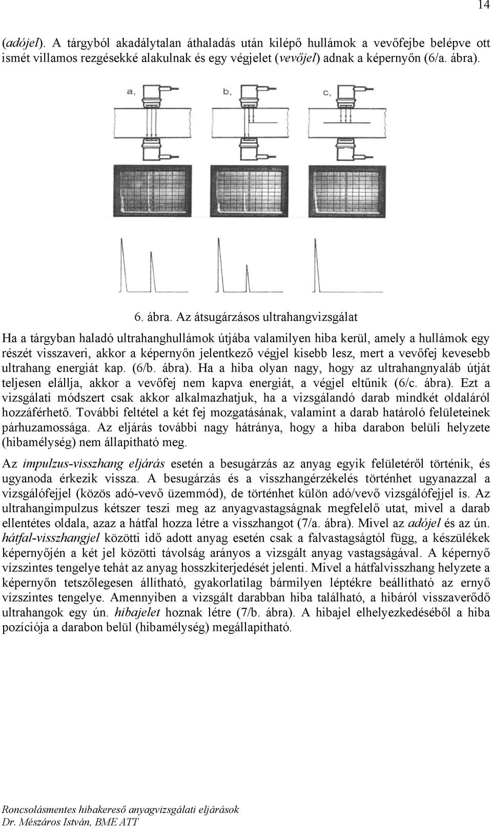 Az átsugárzásos ultrahangvizsgálat Ha a tárgyban haladó ultrahanghullámok útjába valamilyen hiba kerül, amely a hullámok egy részét visszaveri, akkor a képernyőn jelentkező végjel kisebb lesz, mert a