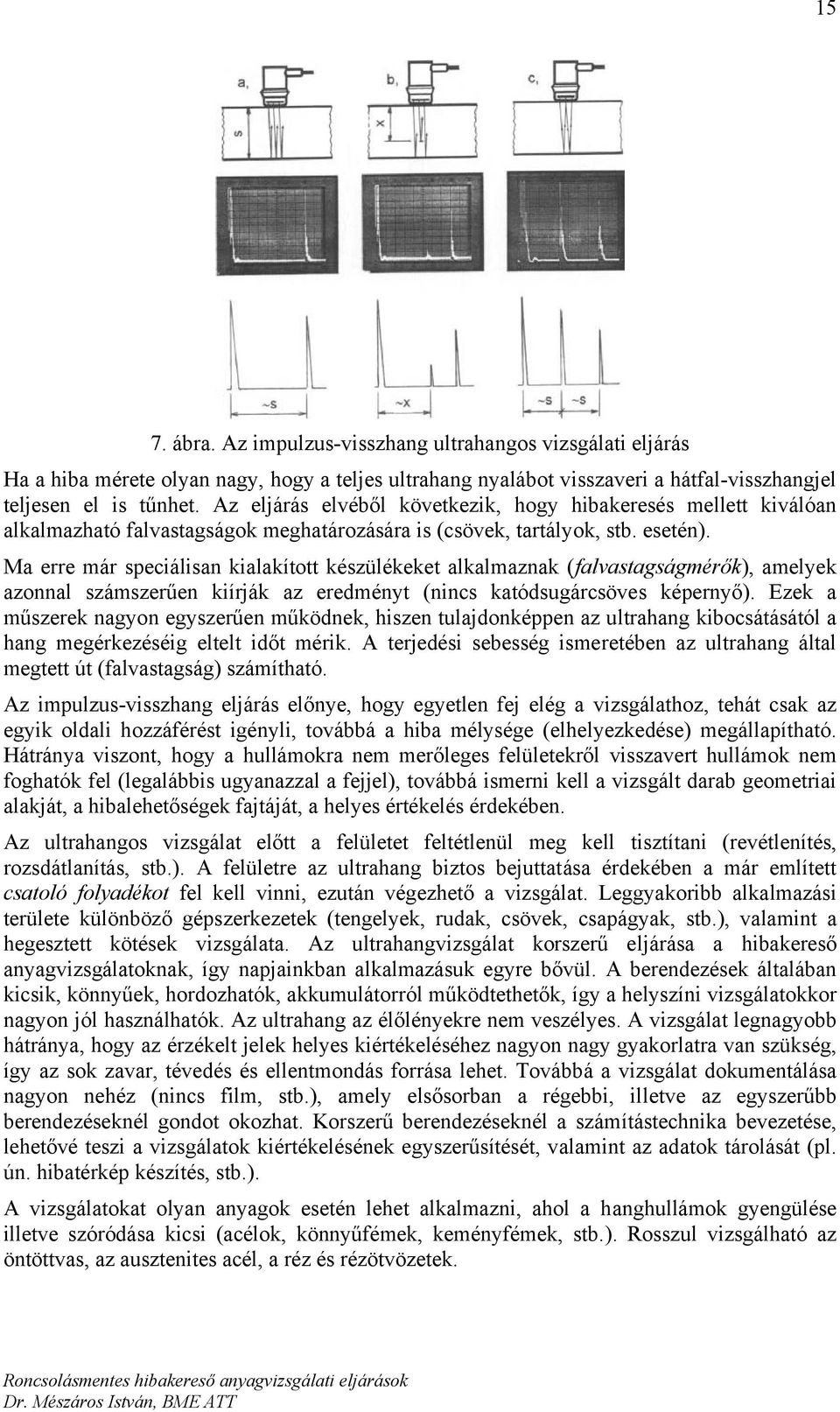 Ma erre már speciálisan kialakított készülékeket alkalmaznak (falvastagságmérők), amelyek azonnal számszerűen kiírják az eredményt (nincs katódsugárcsöves képernyő).