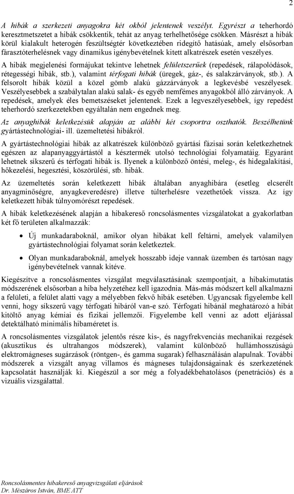 A hibák megjelenési formájukat tekintve lehetnek felületszerűek (repedések, rálapolódások, rétegességi hibák, stb.), valamint térfogati hibák (üregek, gáz-, és salakzárványok, stb.). A felsorolt hibák közül a közel gömb alakú gázzárványok a legkevésbé veszélyesek.