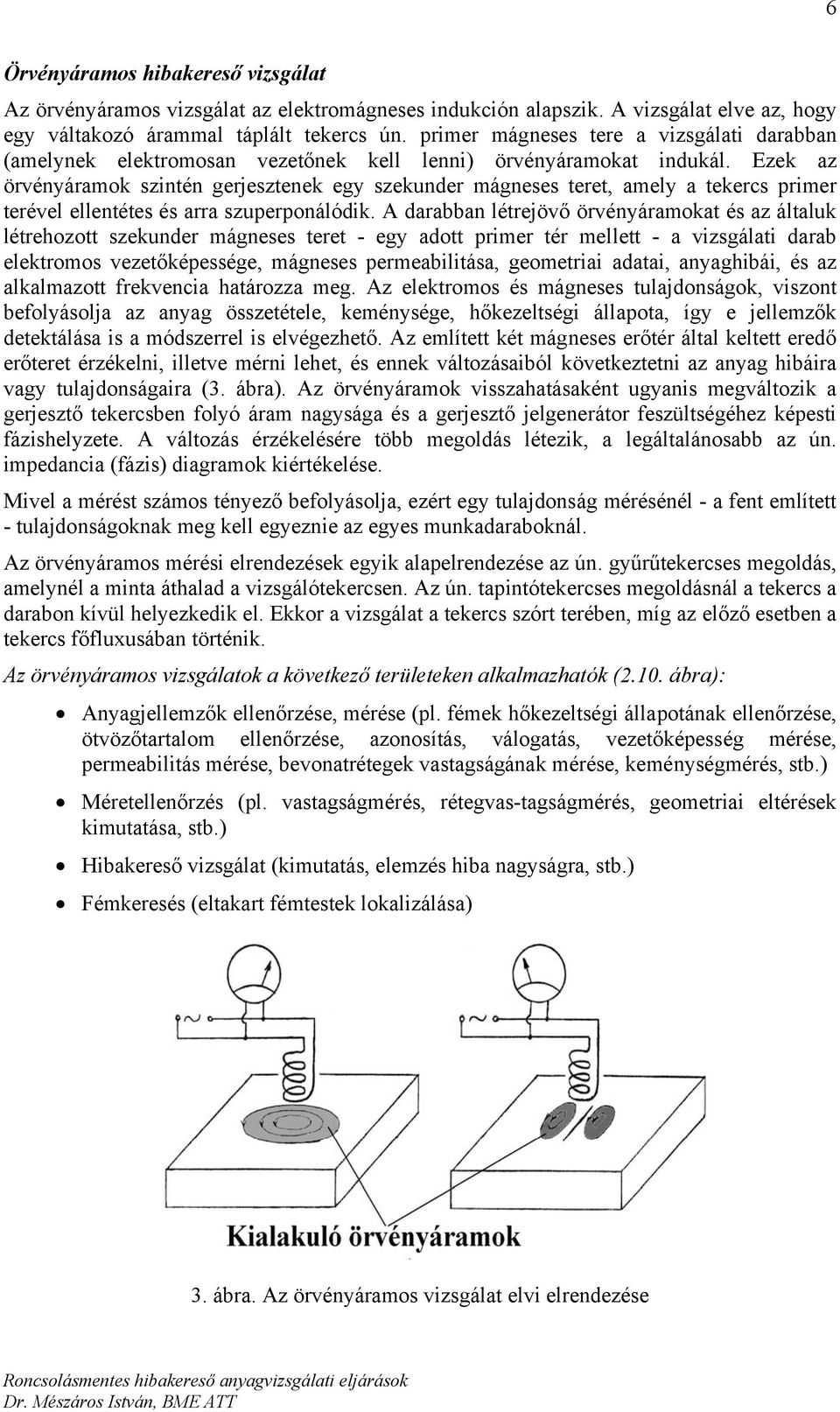 Ezek az örvényáramok szintén gerjesztenek egy szekunder mágneses teret, amely a tekercs primer terével ellentétes és arra szuperponálódik.
