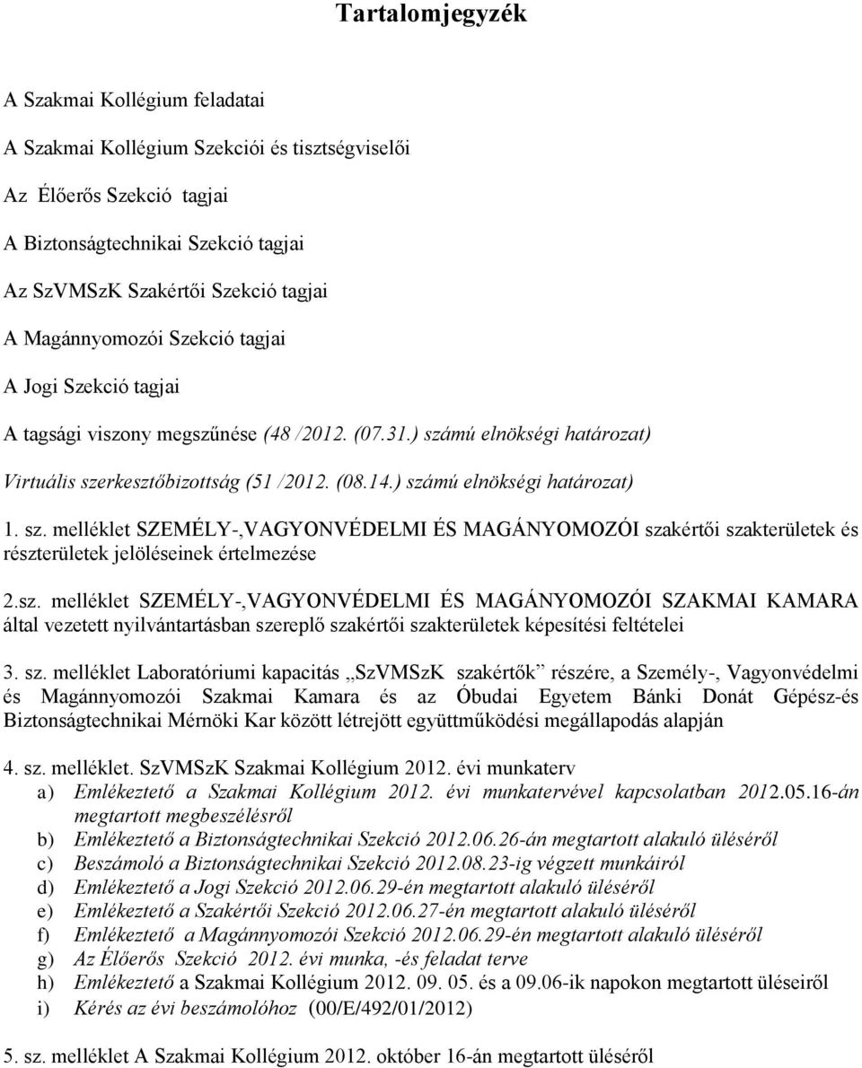 ) számú elnökségi határozat) 1. sz. melléklet SZEMÉLY-,VAGYONVÉDELMI ÉS MAGÁNYOMOZÓI szakértői szakterületek és részterületek jelöléseinek értelmezése 2.sz. melléklet SZEMÉLY-,VAGYONVÉDELMI ÉS MAGÁNYOMOZÓI SZAKMAI KAMARA által vezetett nyilvántartásban szereplő szakértői szakterületek képesítési feltételei 3.