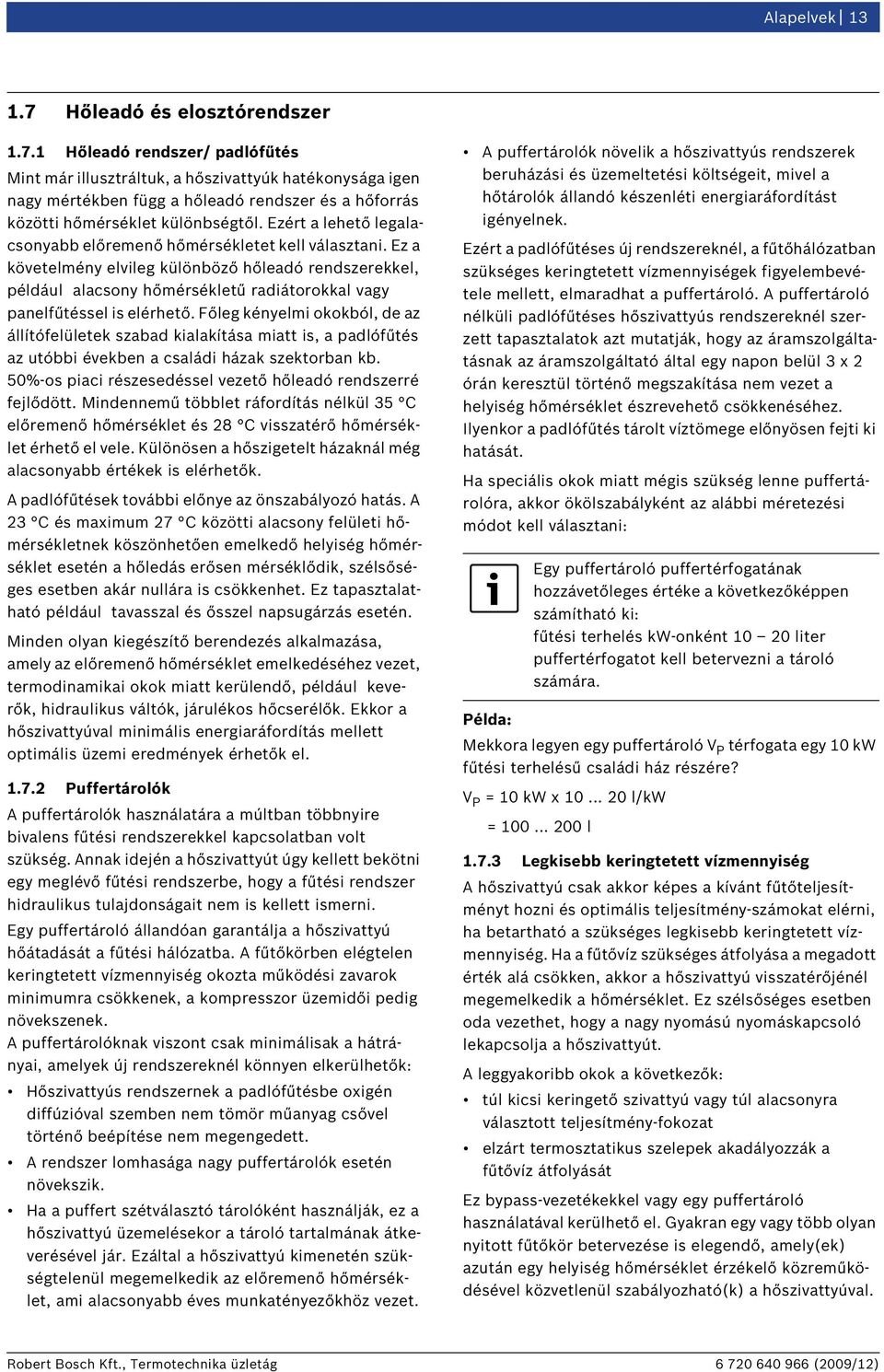 Ez a követelmény elvileg különböző hőleadó rendszerekkel, például alacsony hőmérsékletű radiátorokkal vagy panelfűtéssel is elérhető.
