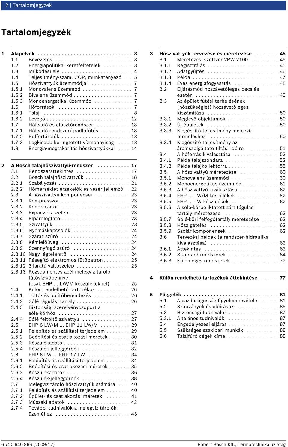 ............ 7 1.6 Hőforrások......................... 7 1.6.1 Talaj.............................. 8 1.6.2 Levegő............................ 12 1.7 Hőleadó és elosztórendszer........... 13 1.7.1 Hőleadó rendszer/ padlófűtés.