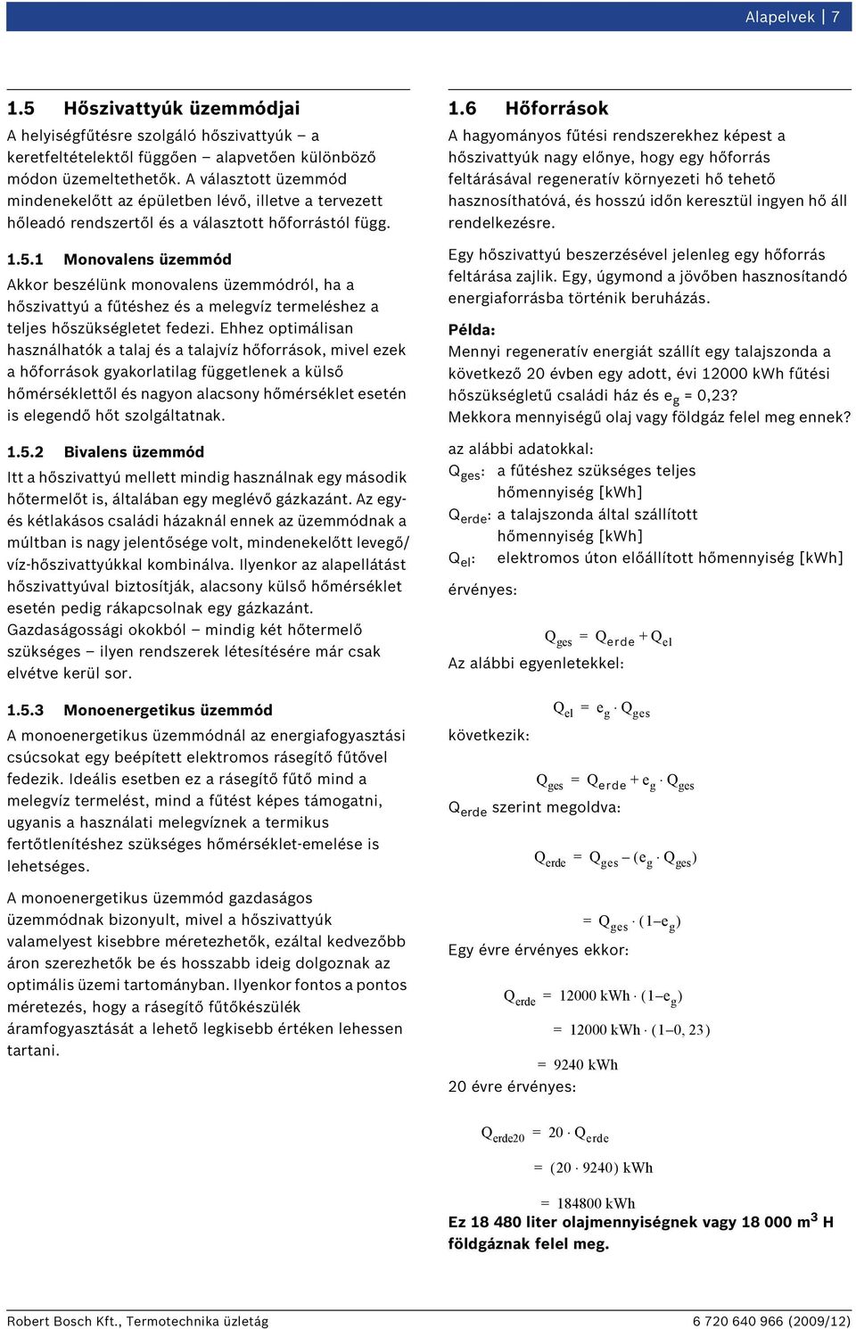 1 Monovalens üzemmód Akkor beszélünk monovalens üzemmódról, ha a hőszivattyú a fűtéshez és a melegvíz termeléshez a teljes hőszükségletet fedezi.