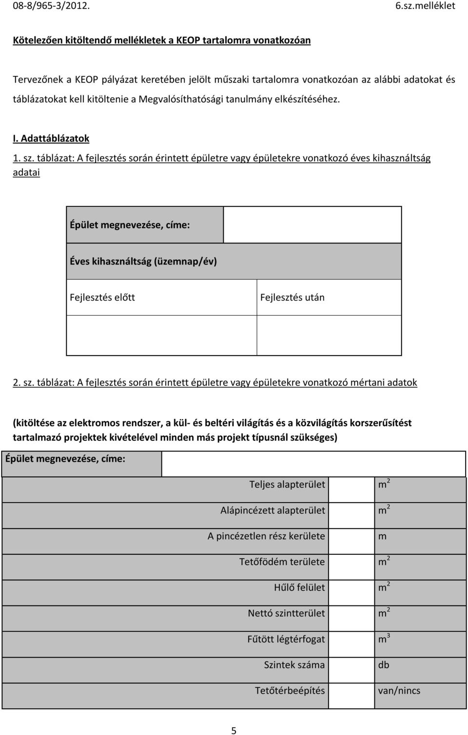 táblázat: A fejlesztés során érintett épületre vagy épületekre vonatkozó éves kihasználtság adatai Épület megnevezése, címe: Éves kihasználtság (üzemnap/év) Fejlesztés előtt Fejlesztés után 2. sz.