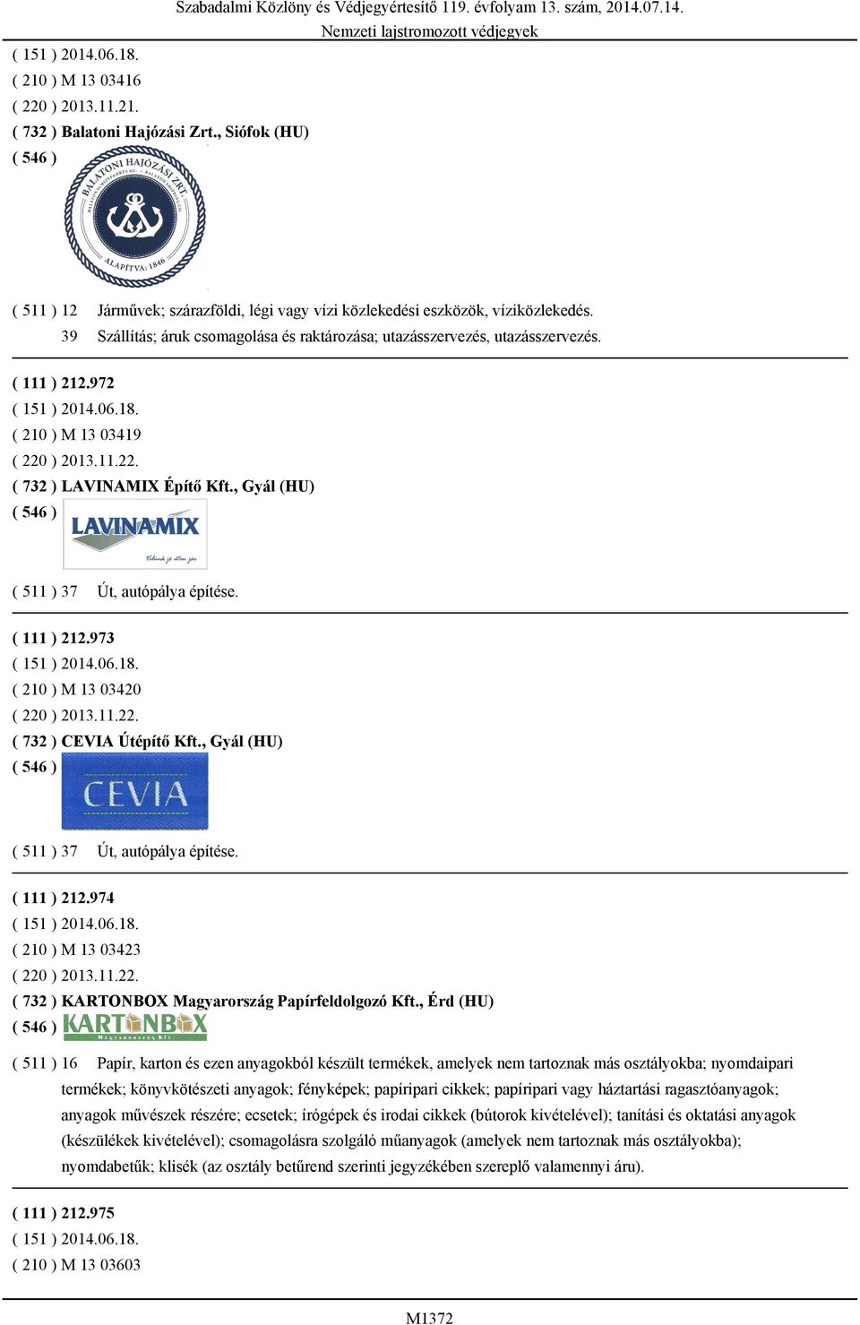 , Gyál (HU) ( 511 ) 37 Út, autópálya építése. ( 111 ) 212.973 ( 210 ) M 13 03420 ( 220 ) 2013.11.22. ( 732 ) CEVIA Útépítő Kft., Gyál (HU) ( 511 ) 37 Út, autópálya építése. ( 111 ) 212.974 ( 210 ) M 13 03423 ( 220 ) 2013.
