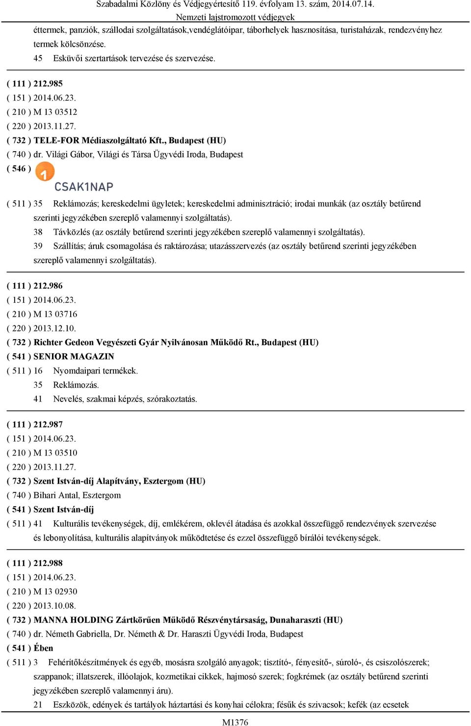 Világi Gábor, Világi és Társa Ügyvédi Iroda, Budapest ( 511 ) 35 Reklámozás; kereskedelmi ügyletek; kereskedelmi adminisztráció; irodai munkák (az osztály betűrend szerinti jegyzékében szereplő