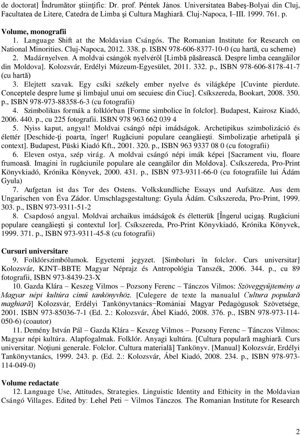 A moldvai csángók nyelvéről [Limbă păsărească. Despre limba ceangăilor din Moldova]. Kolozsvár, Erdélyi Múzeum-Egyesület, 2011. 332. p., ISBN 978-606-8178-41-7 (cu hartă) 3. Elejtett szavak.