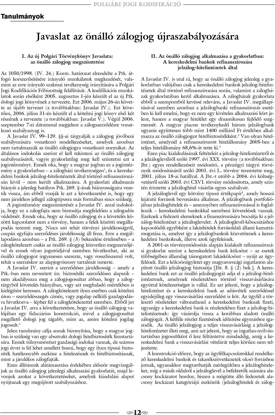 A kodifikációs munkálatok során elsõként 2005. augusztus 1-jén készült el az új Ptk. dologi jogi könyvének a tervezete. Ezt 2006. május 26-án követte az újabb tervezet (a továbbiakban: Javaslat IV.).