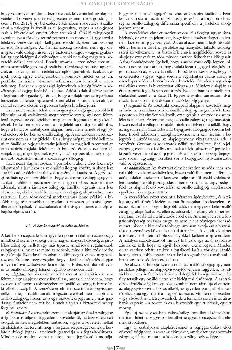 Önálló zálogjognál azonban ezt a törvény természetesen nem mondja ki, így arról a feleknek szerzõdés útján kell gondoskodniuk, ezért van szükség az átruházhatóságra.