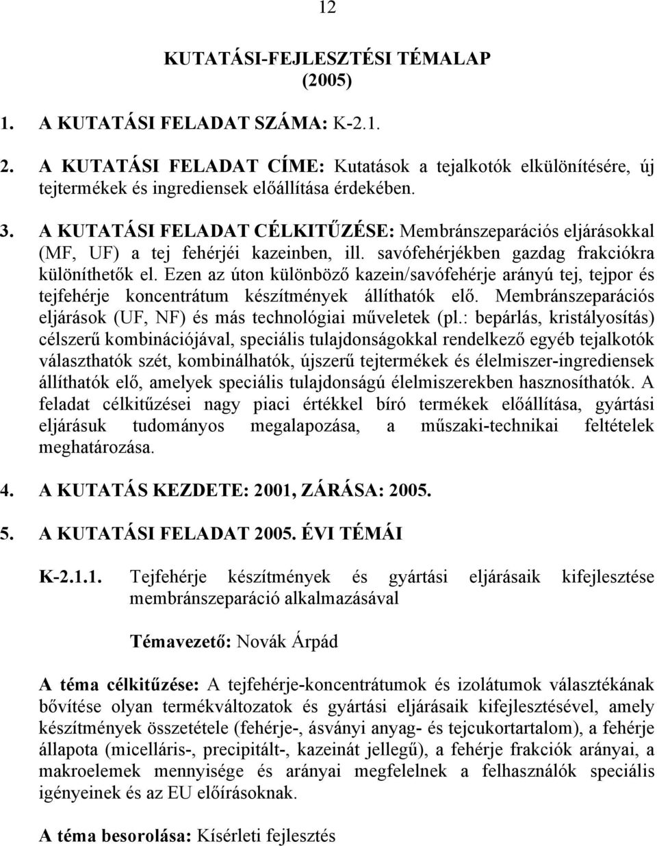 Ezen az úton különböző kazein/savófehérje arányú tej, tejpor és tejfehérje koncentrátum készítmények állíthatók elő. Membránszeparációs eljárások (UF, NF) és más technológiai műveletek (pl.