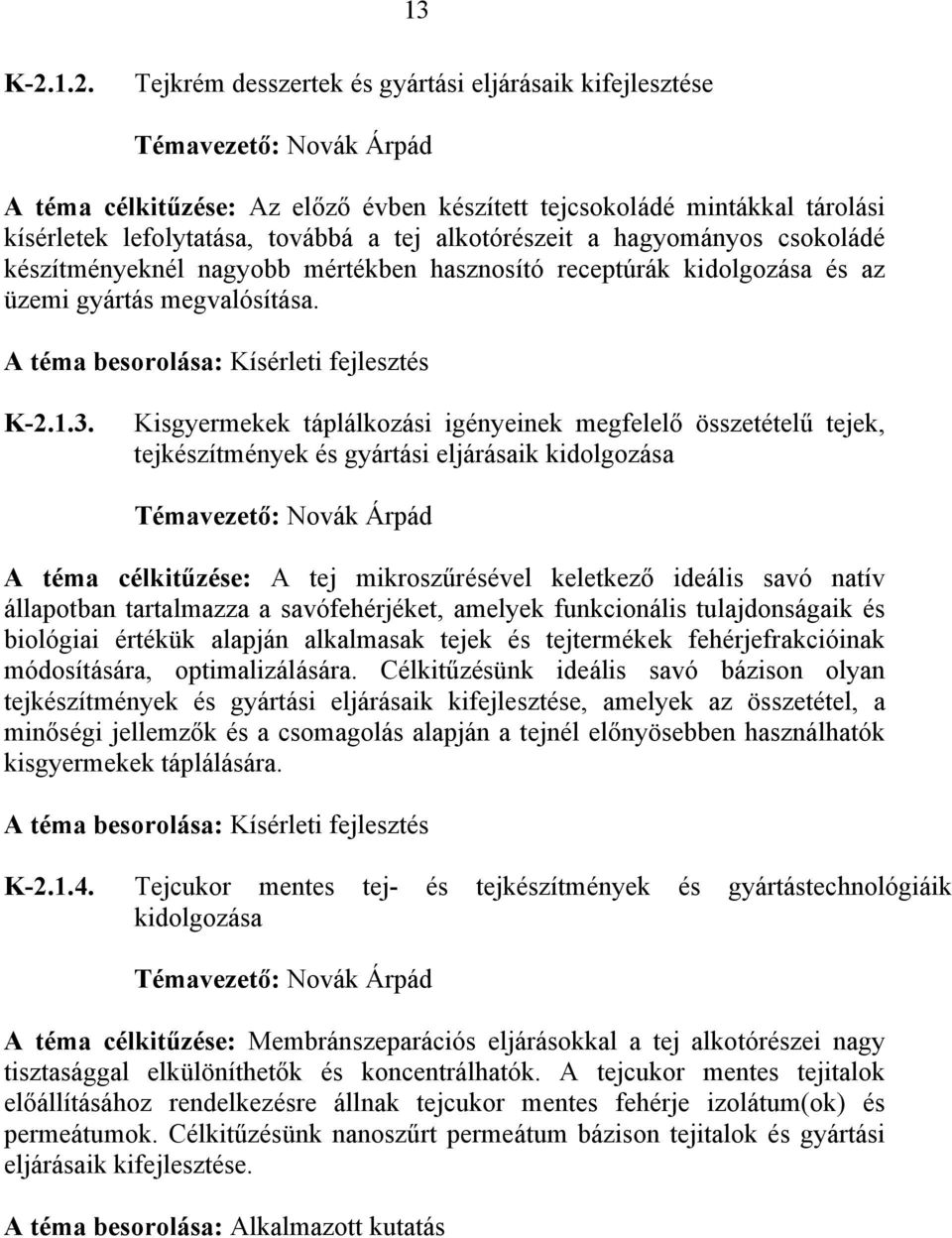 tej alkotórészeit a hagyományos csokoládé készítményeknél nagyobb mértékben hasznosító receptúrák kidolgozása és az üzemi gyártás megvalósítása. K-2.1.3.
