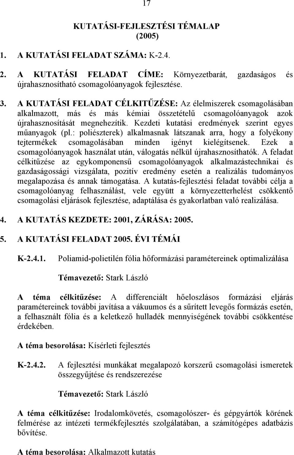 Kezdeti kutatási eredmények szerint egyes műanyagok (pl.: poliészterek) alkalmasnak látszanak arra, hogy a folyékony tejtermékek csomagolásában minden igényt kielégítsenek.
