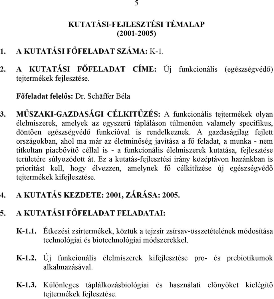 A gazdaságilag fejlett országokban, ahol ma már az életminőség javítása a fő feladat, a munka - nem titkoltan piacbővítő céllal is - a funkcionális élelmiszerek kutatása, fejlesztése területére