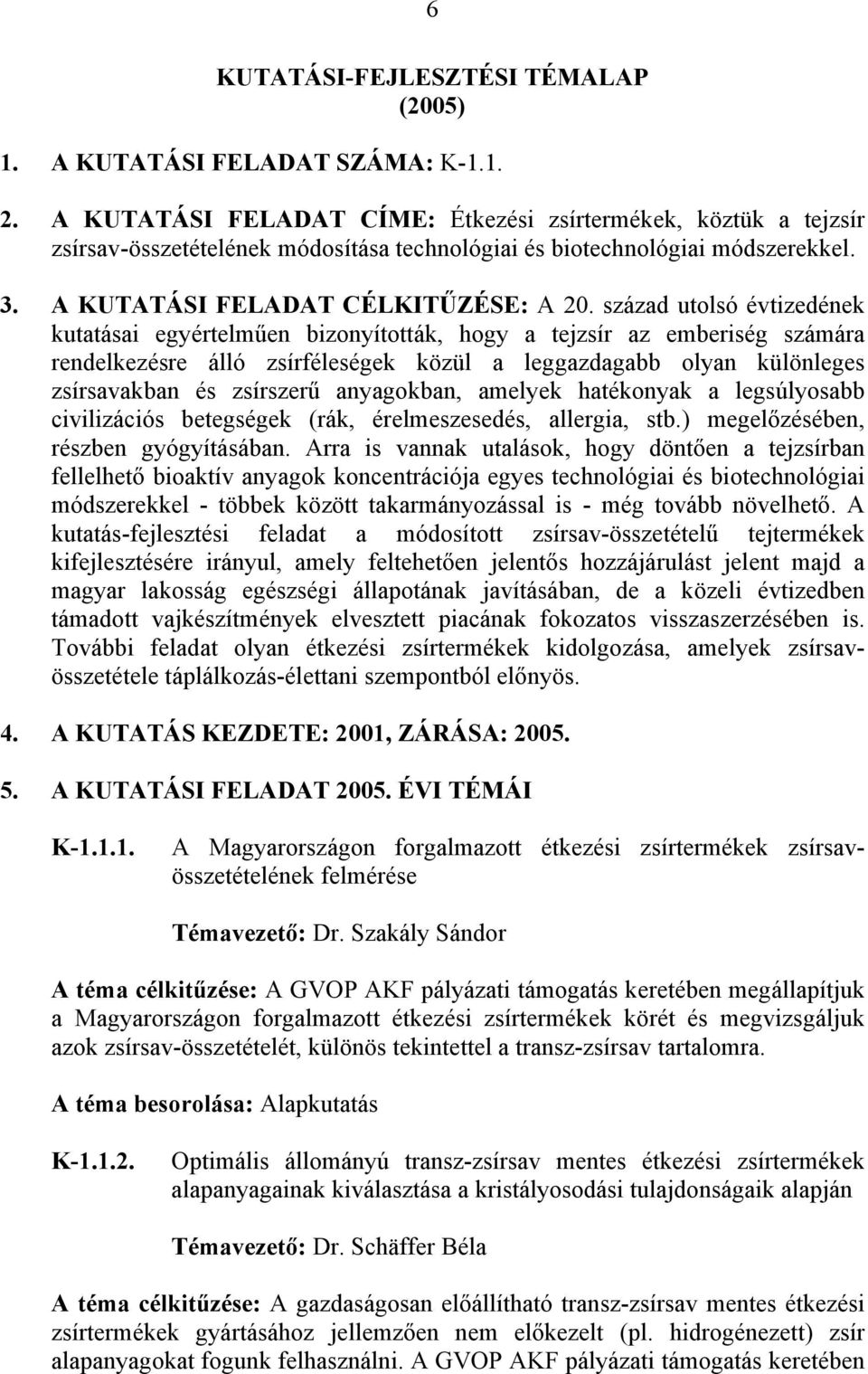 század utolsó évtizedének kutatásai egyértelműen bizonyították, hogy a tejzsír az emberiség számára rendelkezésre álló zsírféleségek közül a leggazdagabb olyan különleges zsírsavakban és zsírszerű